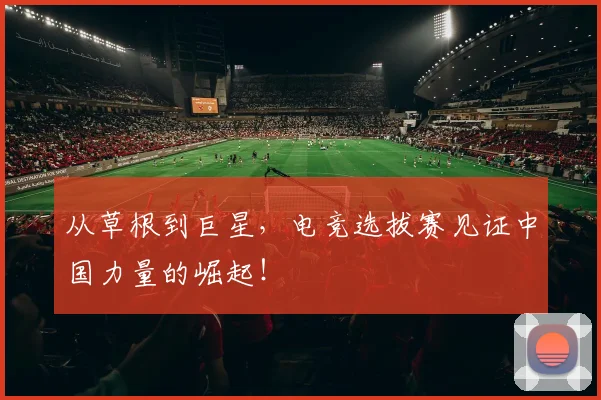从草根到巨星，电竞选拔赛见证中国力量的崛起！